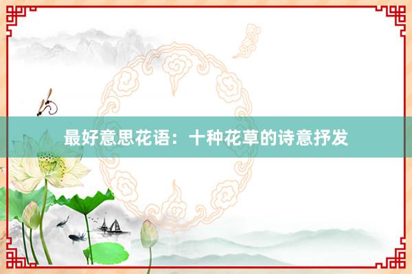最好意思花语:十种花草的诗意抒发