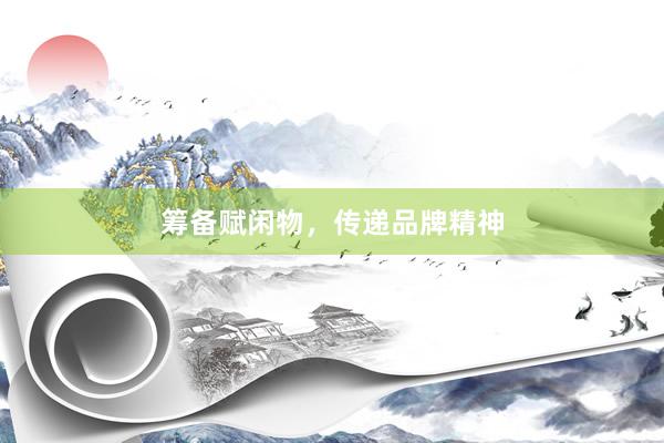 筹备赋闲物，传递品牌精神