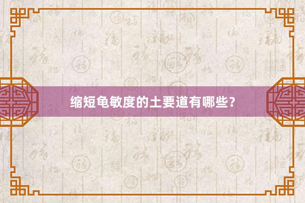 缩短龟敏度的土要道有哪些？