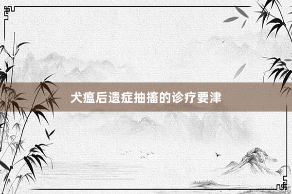 犬瘟后遗症抽搐的诊疗要津